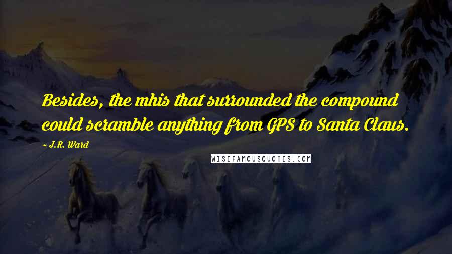 J.R. Ward Quotes: Besides, the mhis that surrounded the compound could scramble anything from GPS to Santa Claus.