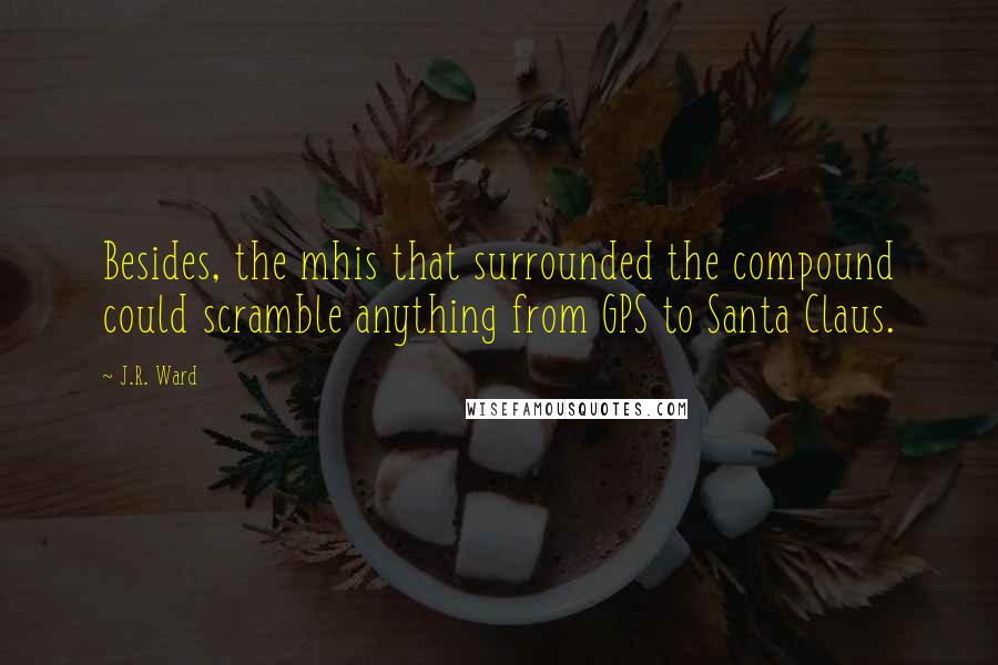 J.R. Ward Quotes: Besides, the mhis that surrounded the compound could scramble anything from GPS to Santa Claus.