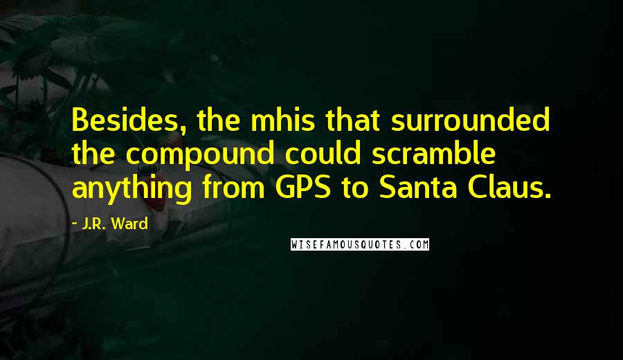 J.R. Ward Quotes: Besides, the mhis that surrounded the compound could scramble anything from GPS to Santa Claus.