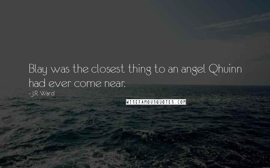 J.R. Ward Quotes: Blay was the closest thing to an angel Qhuinn had ever come near.