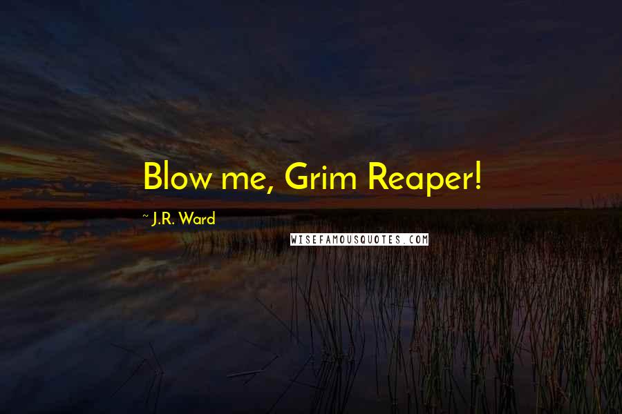 J.R. Ward Quotes: Blow me, Grim Reaper!