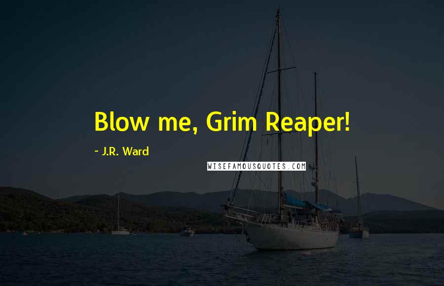 J.R. Ward Quotes: Blow me, Grim Reaper!