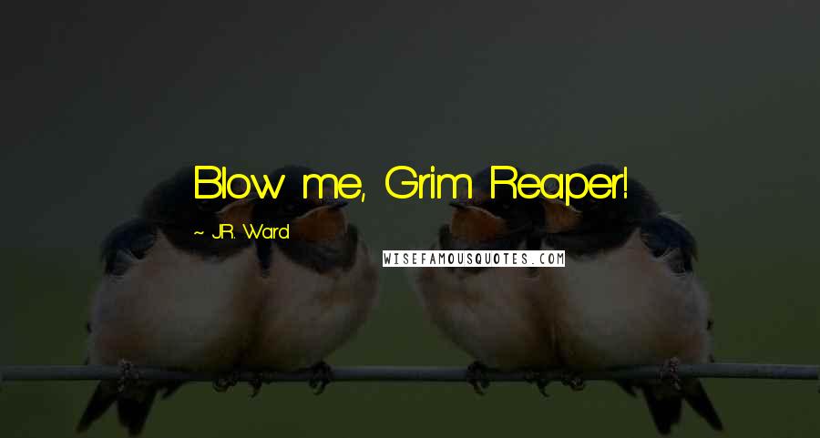 J.R. Ward Quotes: Blow me, Grim Reaper!