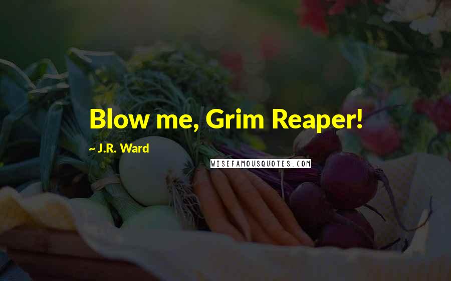 J.R. Ward Quotes: Blow me, Grim Reaper!