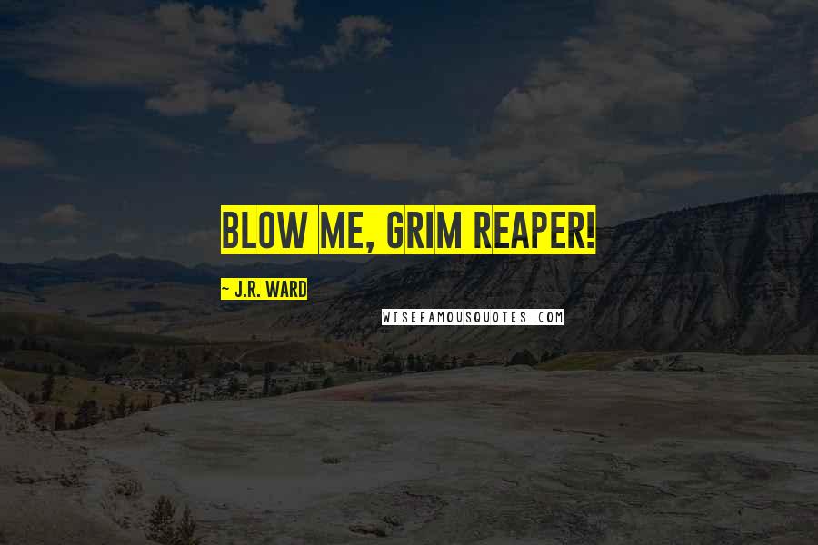 J.R. Ward Quotes: Blow me, Grim Reaper!