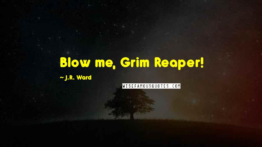 J.R. Ward Quotes: Blow me, Grim Reaper!