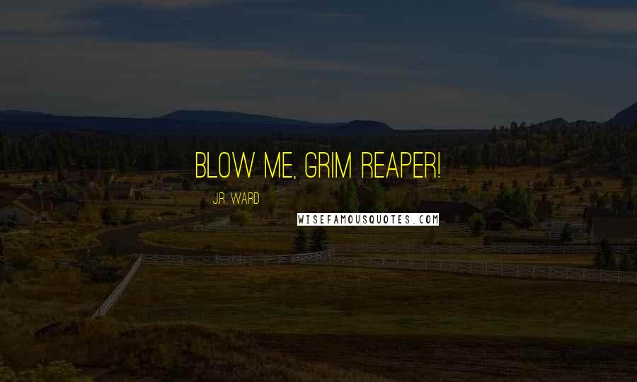 J.R. Ward Quotes: Blow me, Grim Reaper!