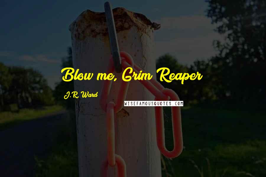 J.R. Ward Quotes: Blow me, Grim Reaper!