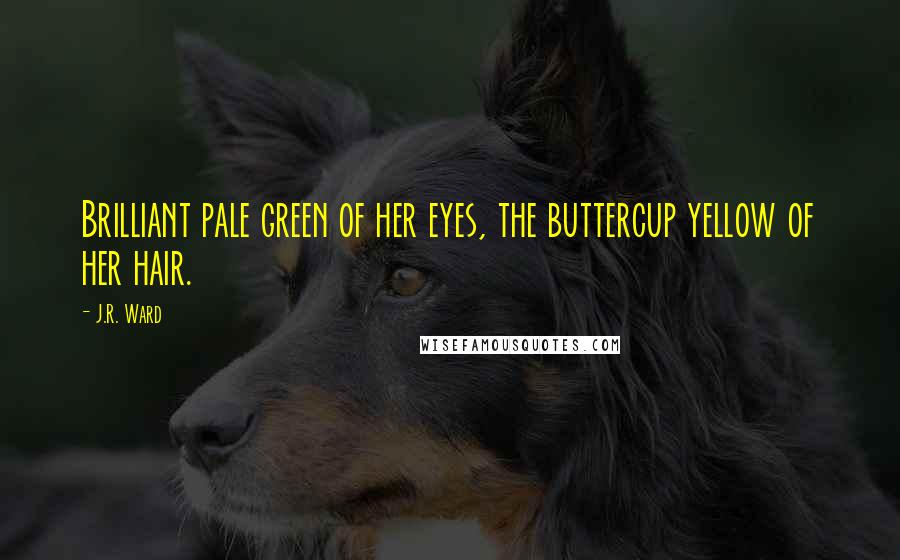 J.R. Ward Quotes: Brilliant pale green of her eyes, the buttercup yellow of her hair.