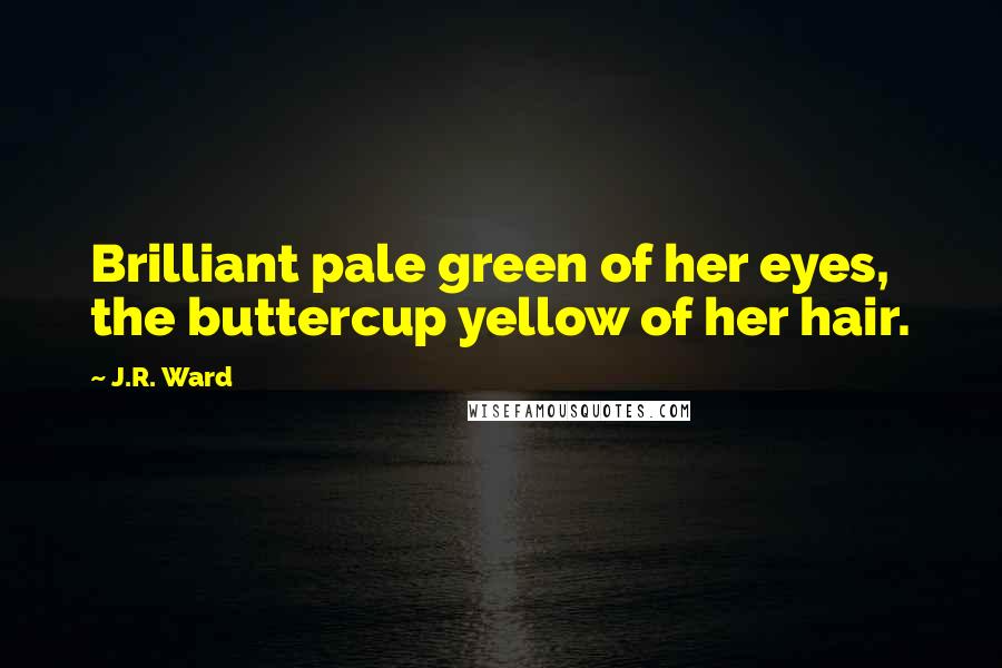 J.R. Ward Quotes: Brilliant pale green of her eyes, the buttercup yellow of her hair.