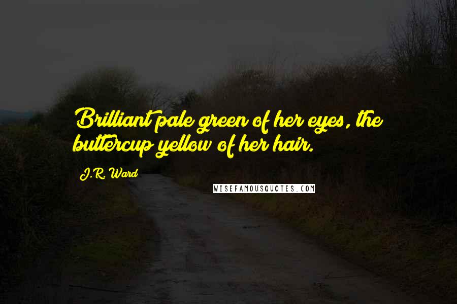 J.R. Ward Quotes: Brilliant pale green of her eyes, the buttercup yellow of her hair.