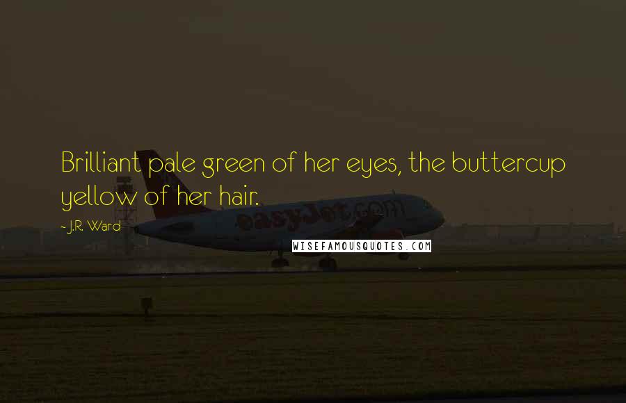 J.R. Ward Quotes: Brilliant pale green of her eyes, the buttercup yellow of her hair.