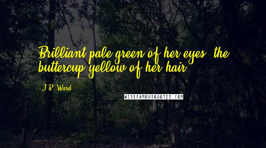 J.R. Ward Quotes: Brilliant pale green of her eyes, the buttercup yellow of her hair.