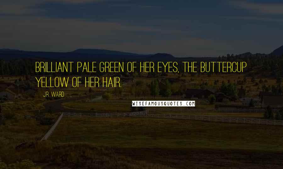 J.R. Ward Quotes: Brilliant pale green of her eyes, the buttercup yellow of her hair.