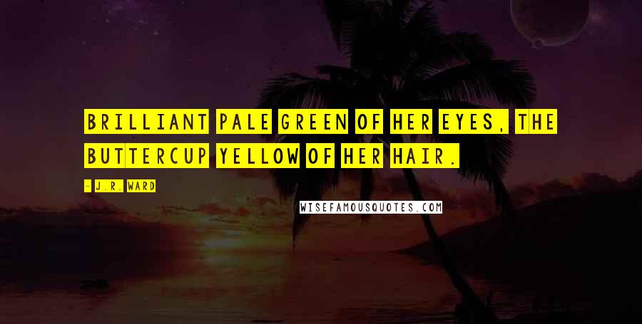 J.R. Ward Quotes: Brilliant pale green of her eyes, the buttercup yellow of her hair.