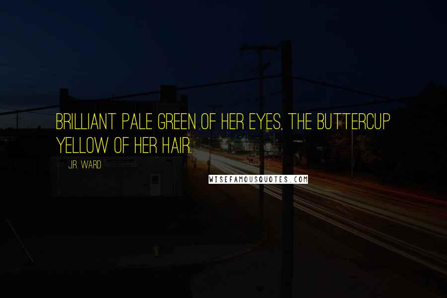 J.R. Ward Quotes: Brilliant pale green of her eyes, the buttercup yellow of her hair.