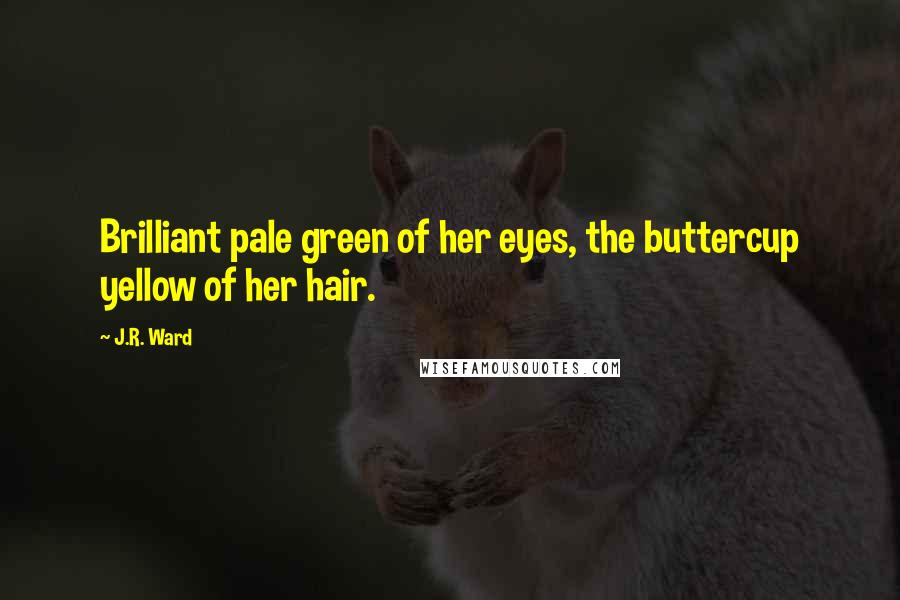 J.R. Ward Quotes: Brilliant pale green of her eyes, the buttercup yellow of her hair.