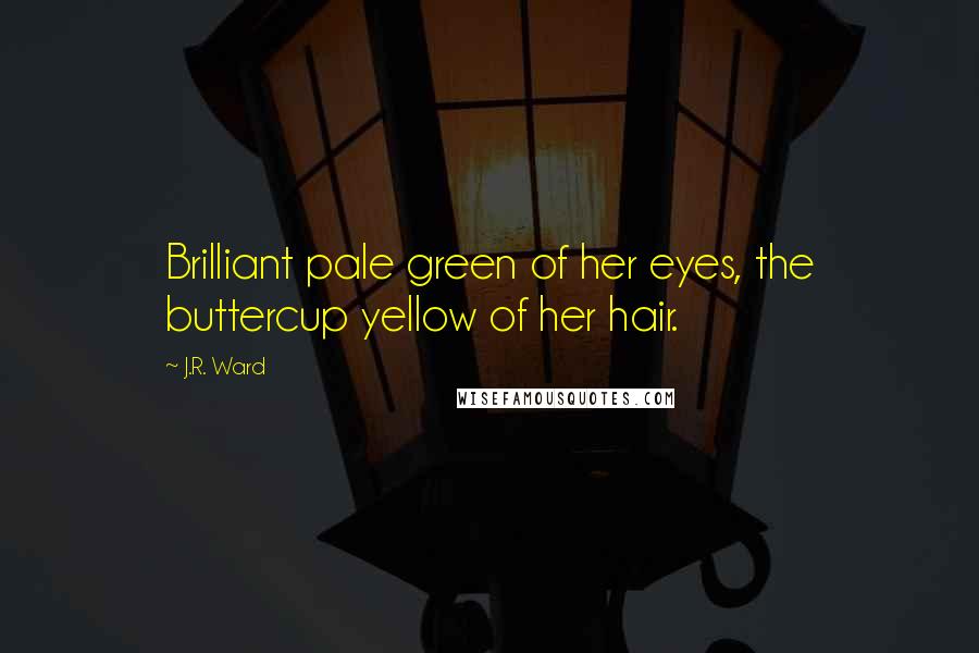 J.R. Ward Quotes: Brilliant pale green of her eyes, the buttercup yellow of her hair.