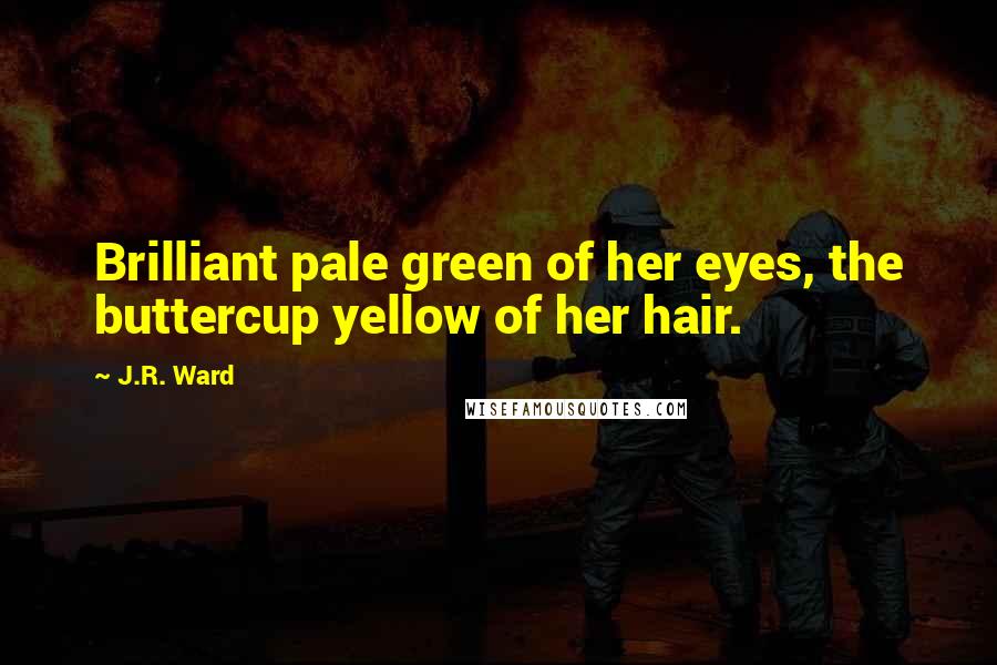 J.R. Ward Quotes: Brilliant pale green of her eyes, the buttercup yellow of her hair.