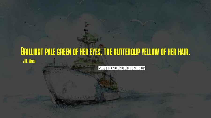 J.R. Ward Quotes: Brilliant pale green of her eyes, the buttercup yellow of her hair.