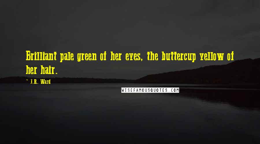 J.R. Ward Quotes: Brilliant pale green of her eyes, the buttercup yellow of her hair.