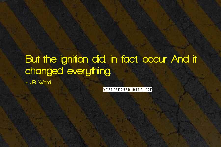 J.R. Ward Quotes: But the ignition did, in fact, occur. And it changed everything.