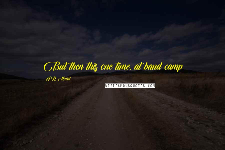 J.R. Ward Quotes: But then this one time, at band camp