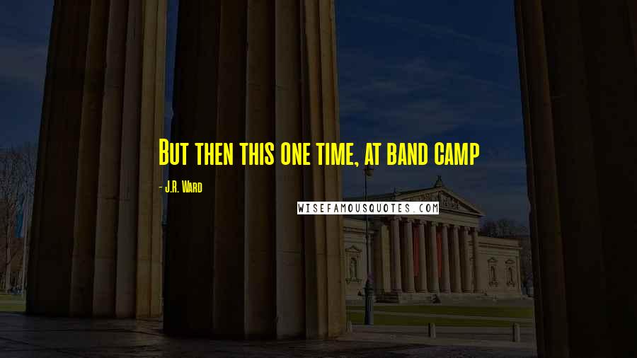 J.R. Ward Quotes: But then this one time, at band camp