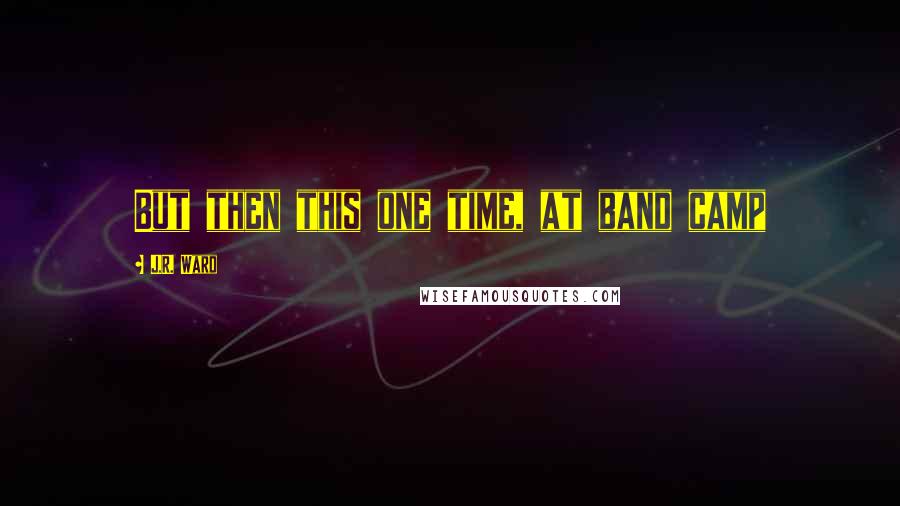 J.R. Ward Quotes: But then this one time, at band camp