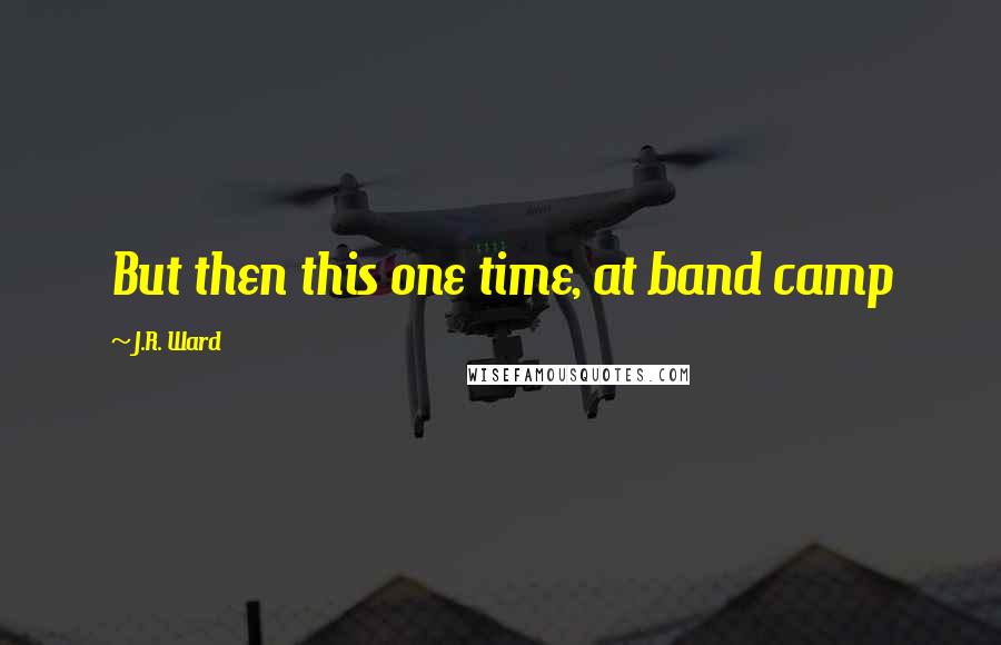 J.R. Ward Quotes: But then this one time, at band camp