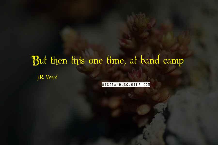 J.R. Ward Quotes: But then this one time, at band camp