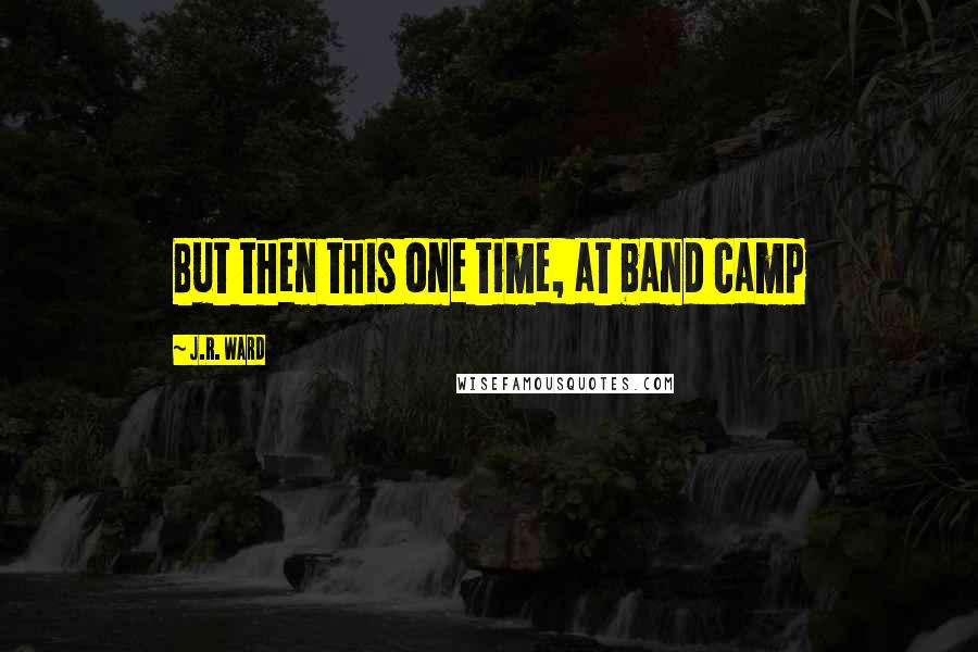 J.R. Ward Quotes: But then this one time, at band camp