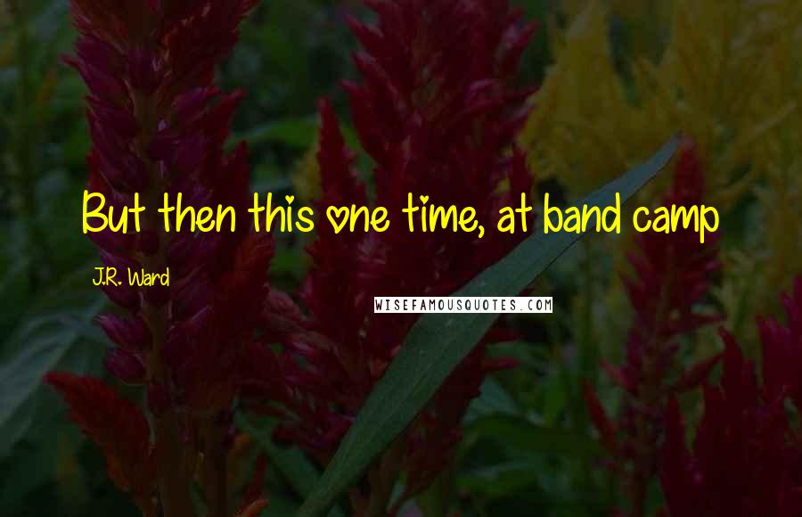 J.R. Ward Quotes: But then this one time, at band camp