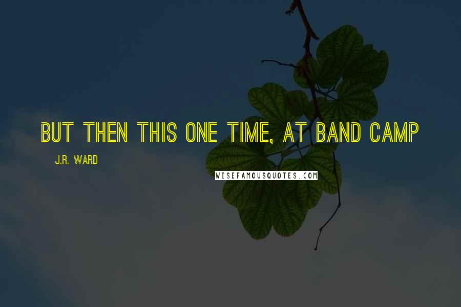 J.R. Ward Quotes: But then this one time, at band camp