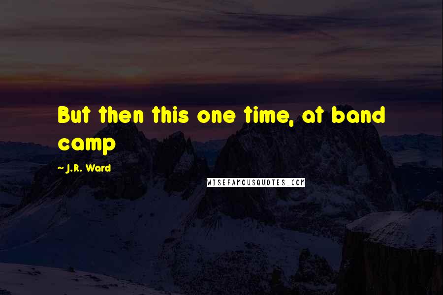 J.R. Ward Quotes: But then this one time, at band camp