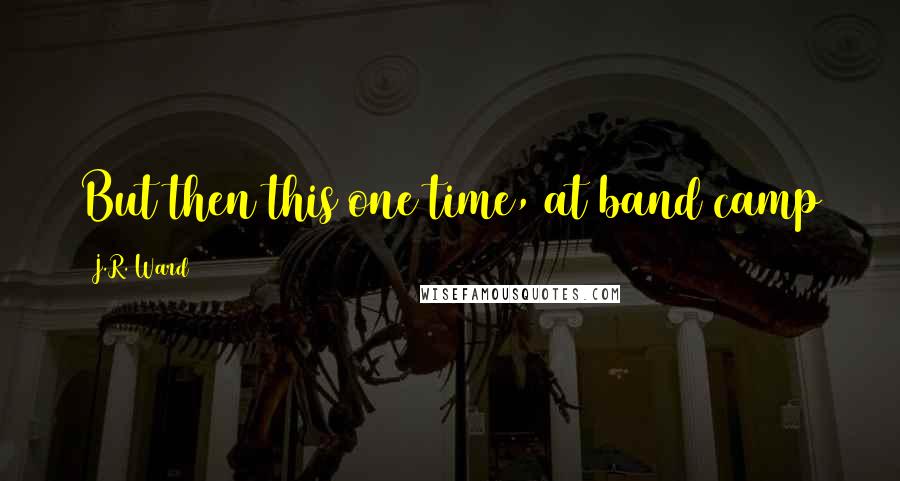 J.R. Ward Quotes: But then this one time, at band camp
