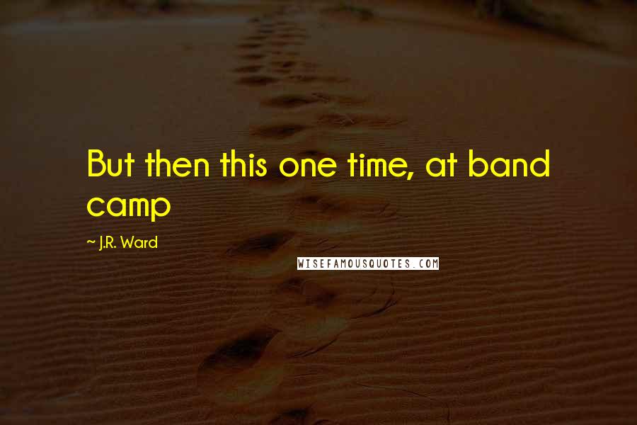 J.R. Ward Quotes: But then this one time, at band camp