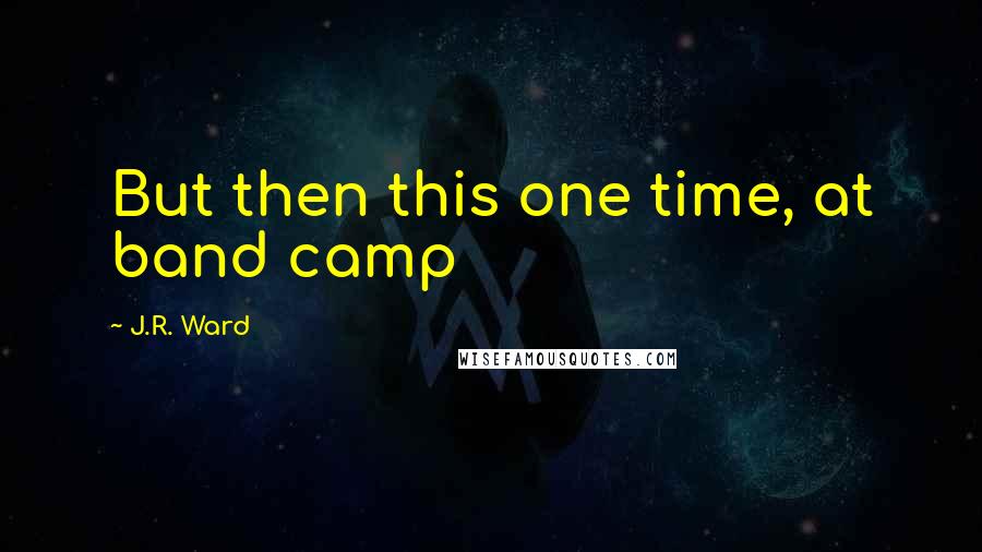J.R. Ward Quotes: But then this one time, at band camp