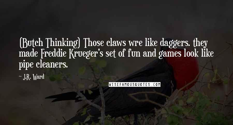 J.R. Ward Quotes: (Butch Thinking) Those claws wre like daggers. they made Freddie Krueger's set of fun and games look like pipe cleaners.