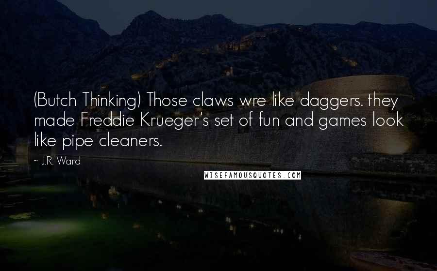 J.R. Ward Quotes: (Butch Thinking) Those claws wre like daggers. they made Freddie Krueger's set of fun and games look like pipe cleaners.