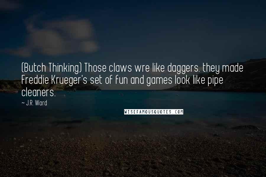 J.R. Ward Quotes: (Butch Thinking) Those claws wre like daggers. they made Freddie Krueger's set of fun and games look like pipe cleaners.