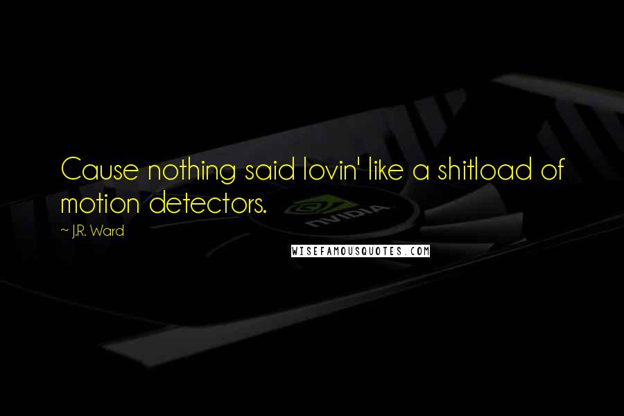 J.R. Ward Quotes: Cause nothing said lovin' like a shitload of motion detectors.