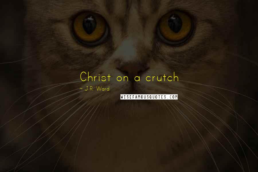 J.R. Ward Quotes: Christ on a crutch