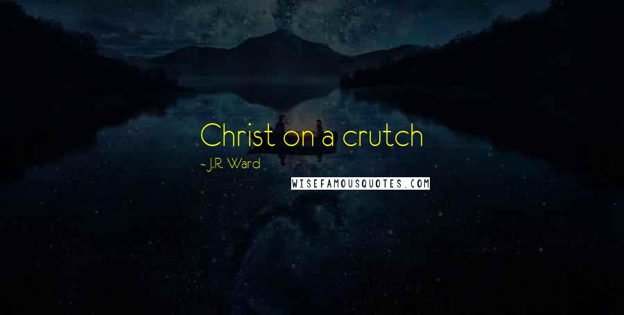 J.R. Ward Quotes: Christ on a crutch