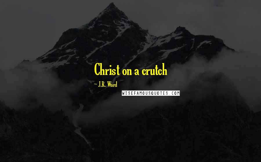 J.R. Ward Quotes: Christ on a crutch