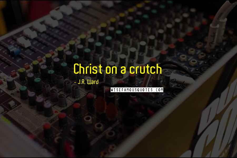 J.R. Ward Quotes: Christ on a crutch