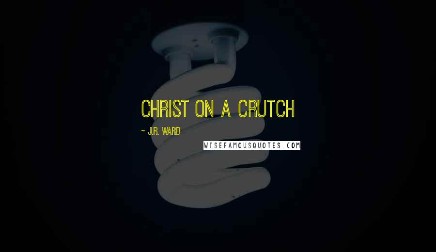 J.R. Ward Quotes: Christ on a crutch