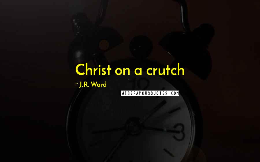 J.R. Ward Quotes: Christ on a crutch