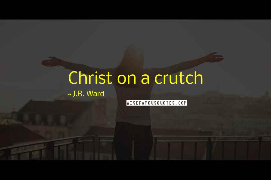 J.R. Ward Quotes: Christ on a crutch