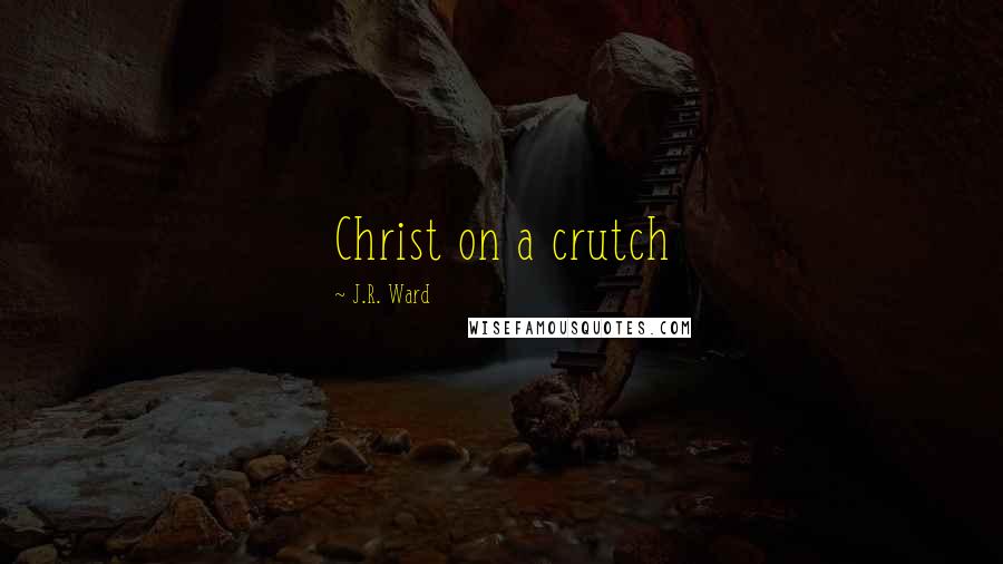 J.R. Ward Quotes: Christ on a crutch